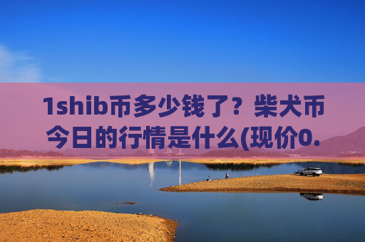 1shib币多少钱了？柴犬币今日的行情是什么(现价0.000161元)