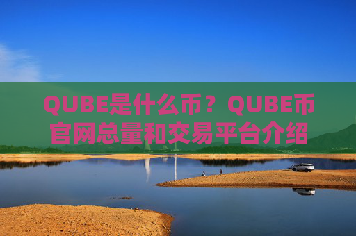 QUBE是什么币？QUBE币官网总量和交易平台介绍