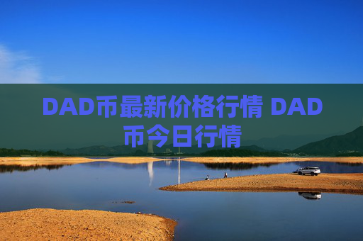 DAD币最新价格行情 DAD币今日行情