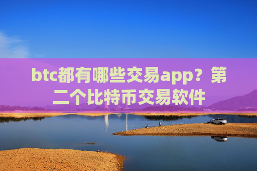 btc都有哪些交易app？第二个比特币交易软件