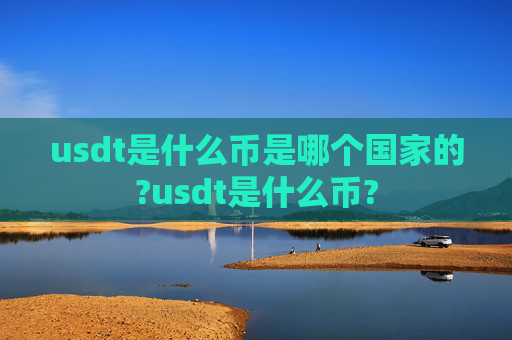 usdt是什么币是哪个国家的?usdt是什么币?
