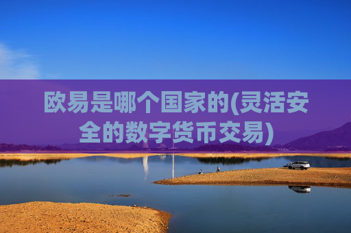 欧易是哪个国家的(灵活安全的数字货币交易)