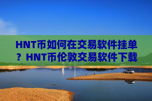 HNT币如何在交易软件挂单？HNT币伦敦交易软件下载
