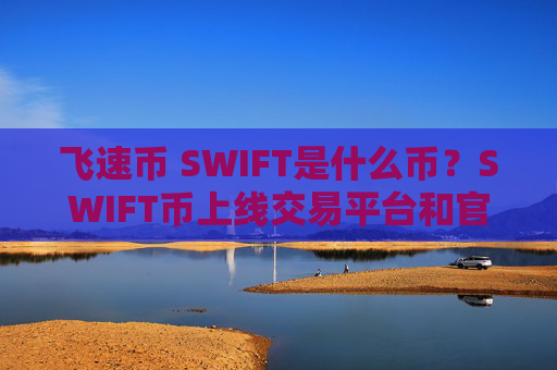 飞速币 SWIFT是什么币？SWIFT币上线交易平台和官网总量介绍