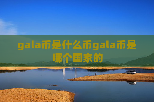 gala币是什么币gala币是哪个国家的