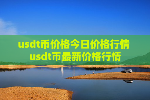 usdt币价格今日价格行情 usdt币最新价格行情