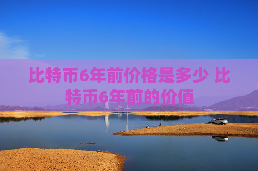 比特币6年前价格是多少 比特币6年前的价值