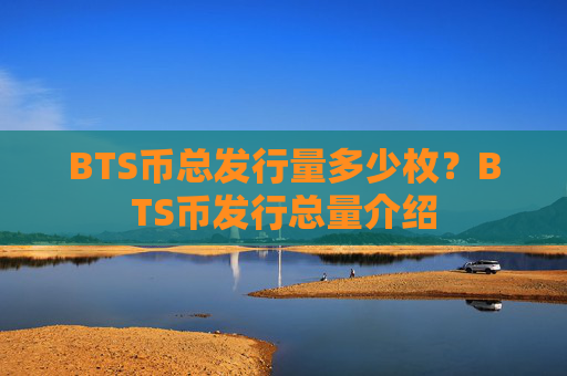 BTS币总发行量多少枚？BTS币发行总量介绍