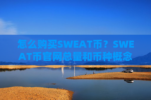 怎么购买SWEAT币？SWEAT币官网总量和币种概念介绍