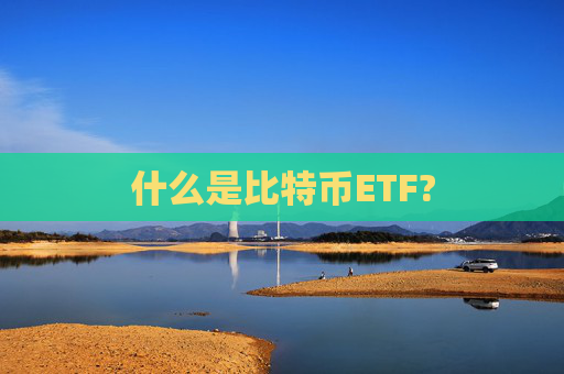 什么是比特币ETF?