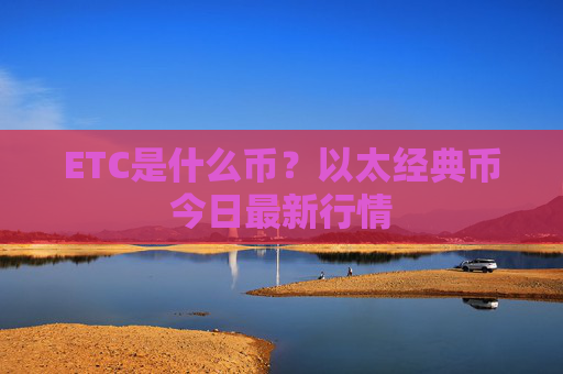 ETC是什么币？以太经典币今日最新行情