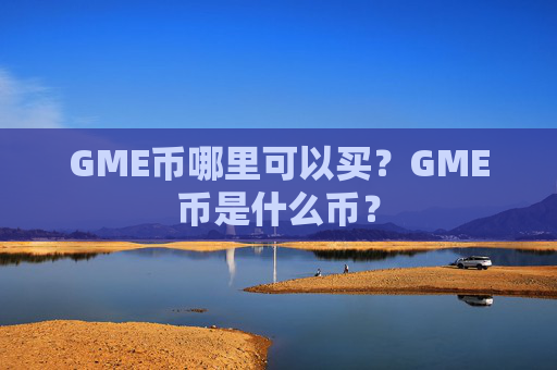 GME币哪里可以买？GME币是什么币？