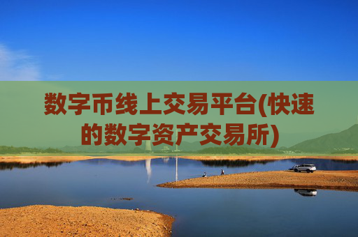 数字币线上交易平台(快速的数字资产交易所)