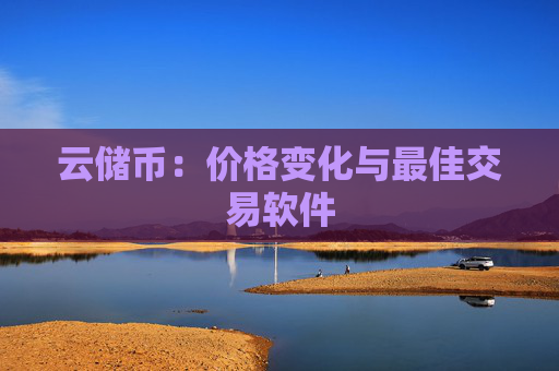 云储币：价格变化与最佳交易软件
