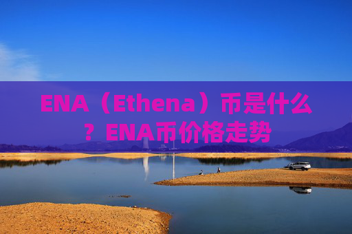 ENA（Ethena）币是什么？ENA币价格走势