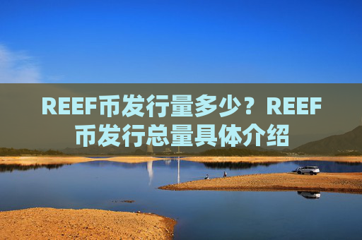 REEF币发行量多少？REEF币发行总量具体介绍