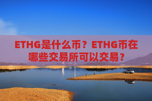 ETHG是什么币？ETHG币在哪些交易所可以交易？
