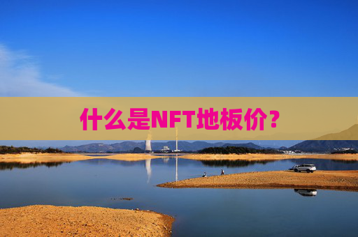 什么是NFT地板价？
