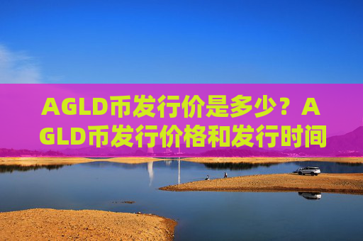 AGLD币发行价是多少？AGLD币发行价格和发行时间介绍