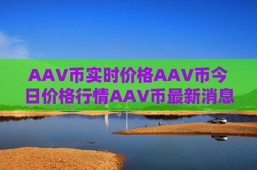 AAV币实时价格AAV币今日价格行情AAV币最新消息