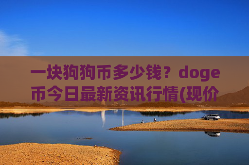 一块狗狗币多少钱？doge币今日最新资讯行情(现价2.377元)