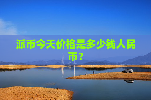 派币今天价格是多少钱人民币？