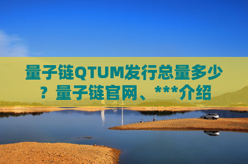 量子链QTUM发行总量多少？量子链官网、***介绍