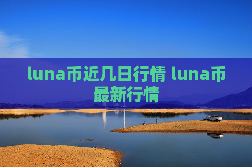 luna币近几日行情 luna币最新行情