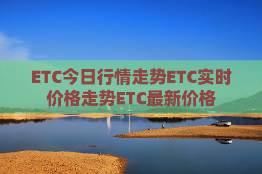 ETC今日行情走势ETC实时价格走势ETC最新价格