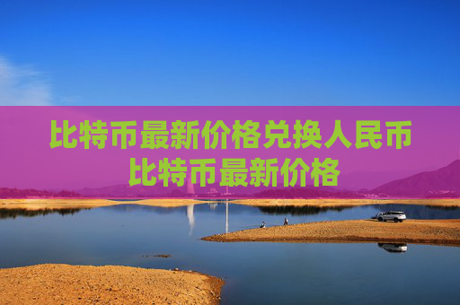 比特币最新价格兑换人民币 比特币最新价格