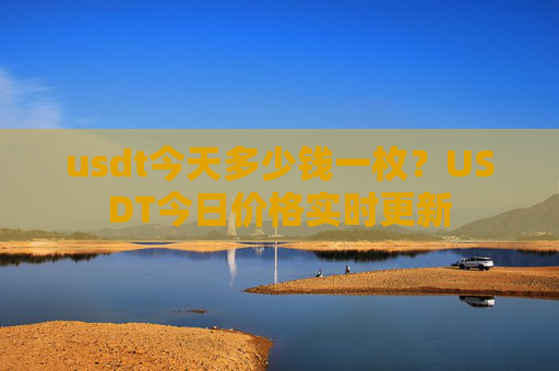 usdt今天多少钱一枚？USDT今日价格实时更新