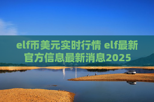 elf币美元实时行情 elf最新官方信息最新消息2025
