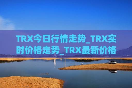 TRX今日行情走势_TRX实时价格走势_TRX最新价格