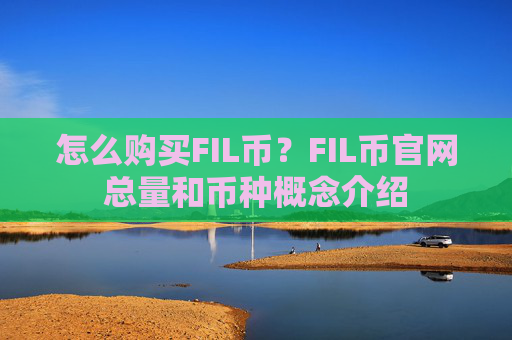 怎么购买FIL币？FIL币官网总量和币种概念介绍