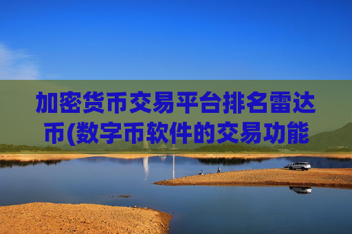 加密货币交易平台排名雷达币(数字币软件的交易功能分析)
