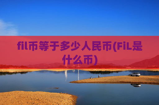 fil币等于多少人民币(FiL是什么币)