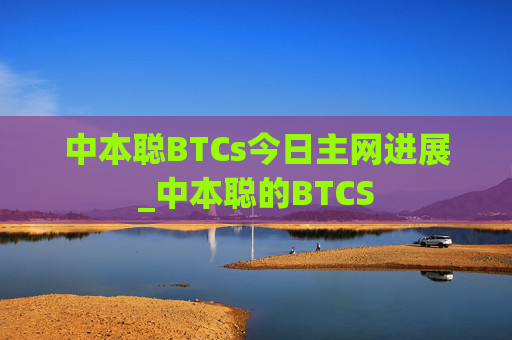 中本聪BTCs今日主网进展_中本聪的BTCS