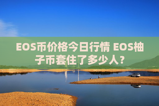 EOS币价格今日行情 EOS柚子币套住了多少人？