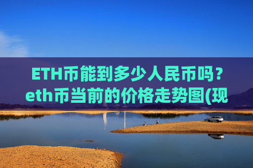 ETH币能到多少人民币吗？eth币当前的价格走势图(现价24713.57元)