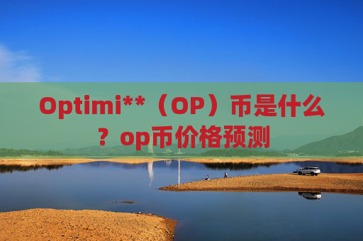 Optimi**（OP）币是什么？op币价格预测