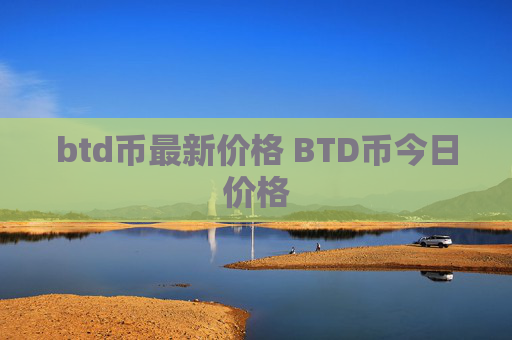 btd币最新价格 BTD币今日价格
