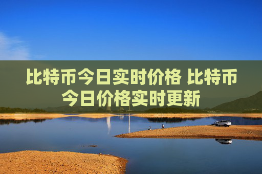 比特币今日实时价格 比特币今日价格实时更新