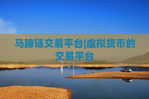 马蹄链交易平台|虚拟货币的交易平台