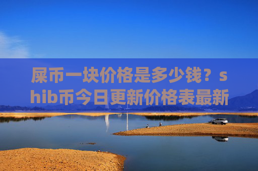 屎币一块价格是多少钱？shib币今日更新价格表最新(现价0.00016237元)