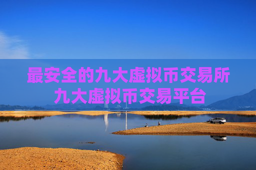 最安全的九大虚拟币交易所 九大虚拟币交易平台