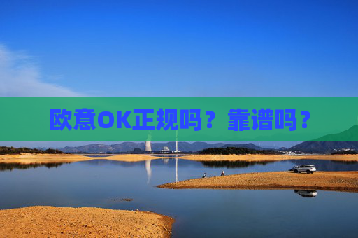欧意OK正规吗？靠谱吗？