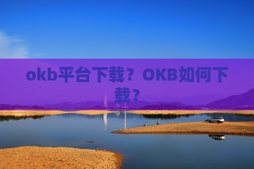 okb平台下载？OKB如何下载？