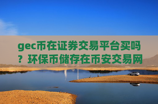 gec币在证券交易平台买吗？环保币储存在币安交易网站