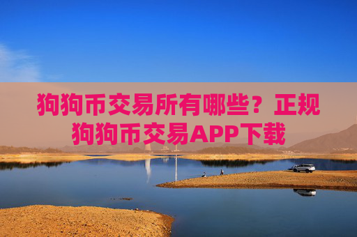 狗狗币交易所有哪些？正规狗狗币交易APP下载