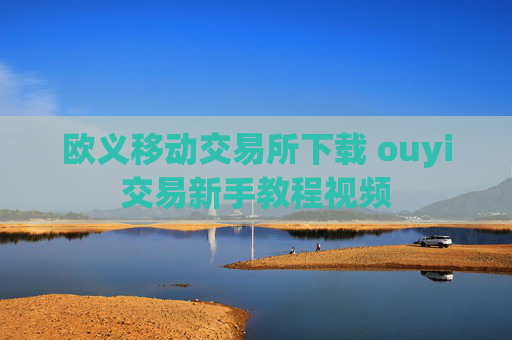 欧义移动交易所下载 ouyi交易新手教程视频